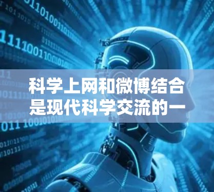 科学上网和微博结合是现代科学交流的一个重要平台。以下是一些在科学领域使用互联网和微博的实用技巧和资源 科学上网和微博结合是现代科学交流的一个重要平台。以下是一些在科学领域使用互联网和微博的实用技巧和资源