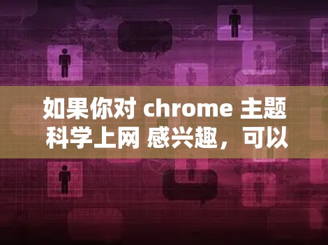 如果你对 chrome 主题 科学上网 感兴趣,可以尝试以下步骤来优化你的主题设计,使其更符合科学上网的需求 如果你对 chrome 主题 科学上网 感兴趣,可以尝试以下步骤来优化你的主题设计,使其更符合科学上网的需求