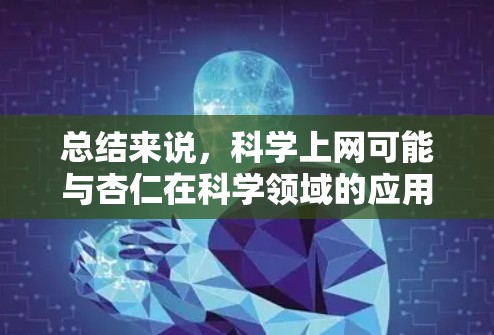 总结来说,科学上网可能与杏仁在科学领域的应用或保护有关,需要结合上下文来进一步分析 总结来说,科学上网可能与杏仁在科学领域的应用或保护有关,需要结合上下文来进一步分析
