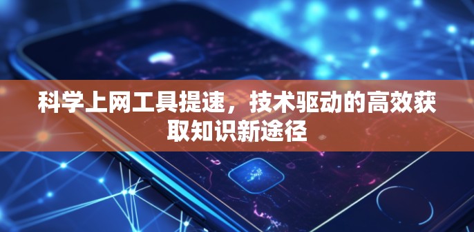 科学上网工具提速,技术驱动的高效获取知识新途径 科学上网工具提速,技术驱动的高效获取知识新途径