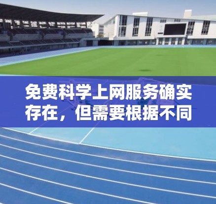 免费科学上网服务确实存在,但需要根据不同的平台和需求来选择。以下是一些推荐的免费科学上网选项 免费科学上网服务确实存在,但需要根据不同的平台和需求来选择。以下是一些推荐的免费科学上网选项