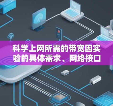 科学上网所需的带宽因实验的具体需求、网络接口配置以及数据源的大小而异。以下是一些关键点 科学上网所需的带宽因实验的具体需求、网络接口配置以及数据源的大小而异。以下是一些关键点