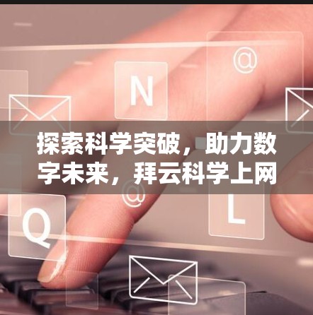 探索科学突破,助力数字未来,拜云科学上网助力您的通信效率 探索科学突破,助力数字未来,拜云科学上网助力您的通信效率
