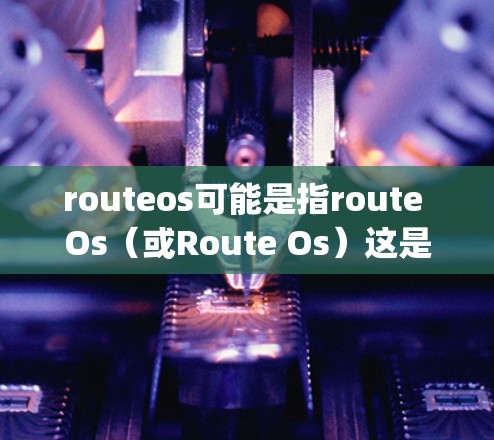 routeos可能是指route Os(或Route Os)这是一种基于Python的科学计算和网络协议。它提供了一种高效的网络协议,旨在提升科学计算和工程应用中的数据传输和资源管理效率 routeos可能是指route Os(或Route Os)这是一种基于Python的科学计算和网络协议。它提供了一种高效的网络协议,旨在提升科学计算和工程应用中的数据传输和资源管理效率