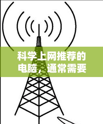 科学上网推荐的电脑,通常需要具备强大的计算、存储和图形处理能力,同时支持专业文档管理和协作工具。以下是推荐的几种类型的电脑 科学上网推荐的电脑,通常需要具备强大的计算、存储和图形处理能力,同时支持专业文档管理和协作工具。以下是推荐的几种类型的电脑