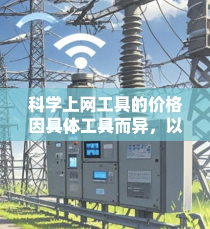 科学上网工具的价格因具体工具而异,以下是几种主要类型的工具及其通常的价格范围 科学上网工具的价格因具体工具而异,以下是几种主要类型的工具及其通常的价格范围