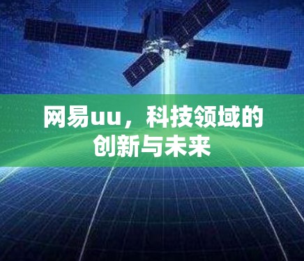 网易uu,科技领域的创新与未来 网易uu,科技领域的创新与未来