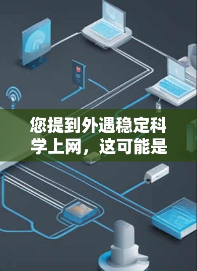 您提到外遇稳定科学上网,这可能是指您遇到了网络不稳定、损坏或不稳定的困扰。为了帮助您解决这个问题,以下是一些可能的解决方案和建议 您提到外遇稳定科学上网,这可能是指您遇到了网络不稳定、损坏或不稳定的困扰。为了帮助您解决这个问题,以下是一些可能的解决方案和建议
