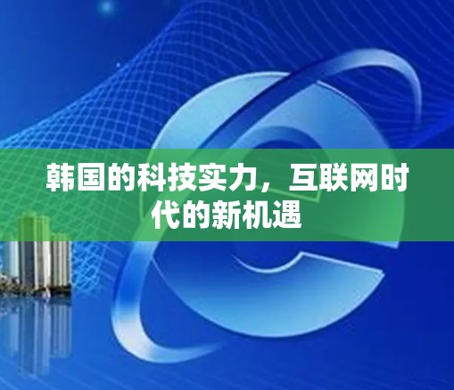 韩国的科技实力,互联网时代的新机遇 韩国的科技实力,互联网时代的新机遇
