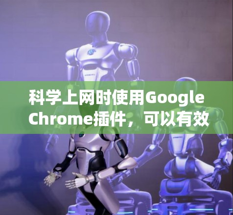 科学上网时使用Google Chrome插件,可以有效地提升工作效率和准确性。以下是一些综合考虑的因素和推荐的工具 科学上网时使用Google Chrome插件,可以有效地提升工作效率和准确性。以下是一些综合考虑的因素和推荐的工具