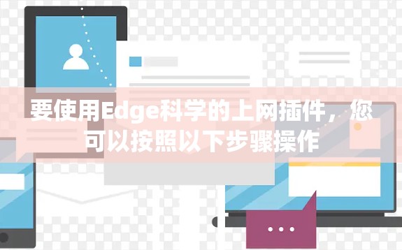 要使用Edge科学的上网插件,您可以按照以下步骤操作 要使用Edge科学的上网插件,您可以按照以下步骤操作
