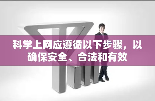 科学上网应遵循以下步骤,以确保安全、合法和有效 科学上网应遵循以下步骤,以确保安全、合法和有效