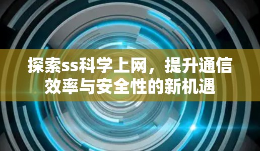 探索ss科学上网,提升通信效率与安全性的新机遇 探索ss科学上网,提升通信效率与安全性的新机遇