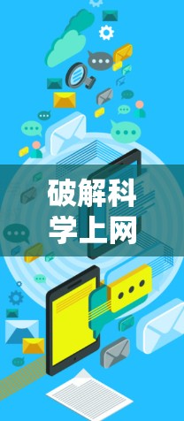 破解科学上网工具,探索高效获取知识的途径 破解科学上网工具,探索高效获取知识的途径