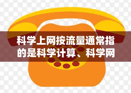 科学上网按流量通常指的是科学计算、科学网站或科学资源的访问量统计。科学网站的流量增长主要依赖于以下几个方面 科学上网按流量通常指的是科学计算、科学网站或科学资源的访问量统计。科学网站的流量增长主要依赖于以下几个方面
