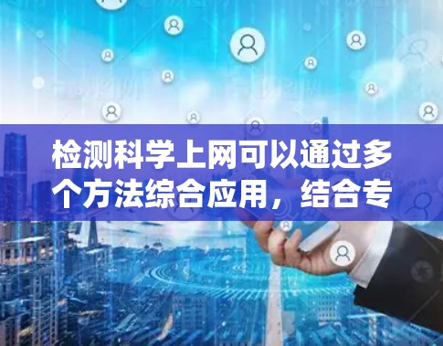 检测科学上网可以通过多个方法综合应用,结合专业知识和技能,才能全面判断科学网站是否在使用互联网进行科学工作。以下是一个系统的步骤指南 检测科学上网可以通过多个方法综合应用,结合专业知识和技能,才能全面判断科学网站是否在使用互联网进行科学工作。以下是一个系统的步骤指南