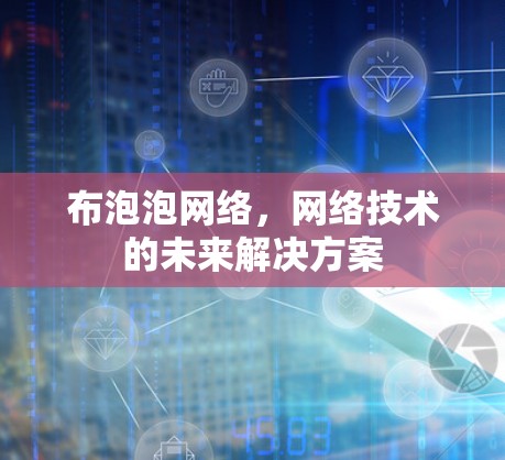 布泡泡网络,网络技术的未来解决方案 布泡泡网络,网络技术的未来解决方案