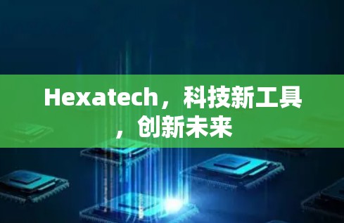 Hexatech,科技新工具,创新未来 Hexatech,科技新工具,创新未来