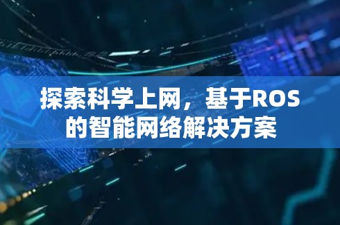 探索科学上网,基于ROS的智能网络解决方案 探索科学上网,基于ROS的智能网络解决方案