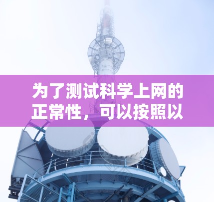 为了测试科学上网的正常性,可以按照以下步骤进行操作 为了测试科学上网的正常性,可以按照以下步骤进行操作