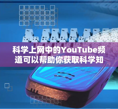 科学上网中的YouTube频道可以帮助你获取科学知识、实验视频和相关教程。以下是一些常见且 useful 的科学YouTube频道推荐,供你参考 科学上网中的YouTube频道可以帮助你获取科学知识、实验视频和相关教程。以下是一些常见且 useful 的科学YouTube频道推荐,供你参考