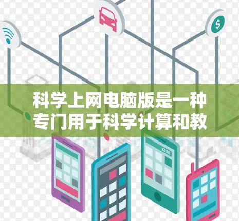 科学上网电脑版是一种专门用于科学计算和教学的上网功能，通常与数学、物理、化学等学科相关。以下是对科学上网电脑版的详细分析