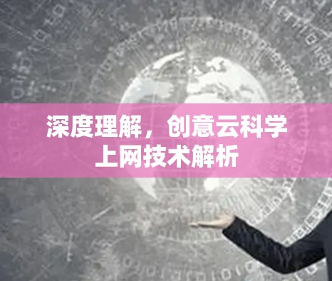 深度理解,创意云科学上网技术解析 深度理解,创意云科学上网技术解析