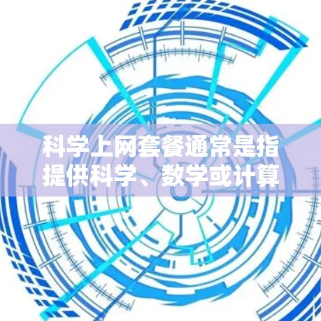 科学上网套餐通常是指提供科学、数学或计算机科学领域的专业工具和软件的网络服务套餐。这类套餐通常包括软件包、许可证、使用权限和可能的额外服务或支持。以下是一些可能的科学上网套餐内容 科学上网套餐通常是指提供科学、数学或计算机科学领域的专业工具和软件的网络服务套餐。这类套餐通常包括软件包、许可证、使用权限和可能的额外服务或支持。以下是一些可能的科学上网套餐内容