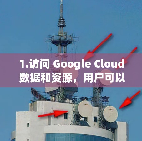 1.访问 Google Cloud 数据和资源,用户可以访问 Google Cloud 的数据资产、存储资源、云计算服务等 1.访问 Google Cloud 数据和资源,用户可以访问 Google Cloud 的数据资产、存储资源、云计算服务等