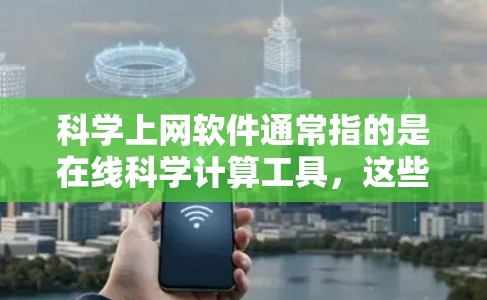 科学上网软件通常指的是在线科学计算工具，这些工具用于进行数学、物理、化学等领域的计算和分析。以下是几种常见的在线科学计算工具及其使用方法