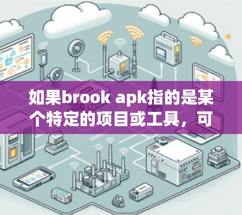 如果brook apk指的是某个特定的项目或工具,可能需要查阅相关资料了解其具体含义和用途。如果无法找到明确信息,建议联系相关平台或项目客服获取进一步的帮助 如果brook apk指的是某个特定的项目或工具,可能需要查阅相关资料了解其具体含义和用途。如果无法找到明确信息,建议联系相关平台或项目客服获取进一步的帮助