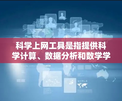科学上网工具是指提供科学计算、数据分析和数学学习等功能的在线平台或工具。以下是一些常见的科学上网工具,供您参考 科学上网工具是指提供科学计算、数据分析和数学学习等功能的在线平台或工具。以下是一些常见的科学上网工具,供您参考