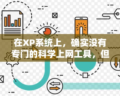 在XP系统上,确实没有专门的科学上网工具,但用户可以通过以下途径获取科学知识和资源 在XP系统上,确实没有专门的科学上网工具,但用户可以通过以下途径获取科学知识和资源