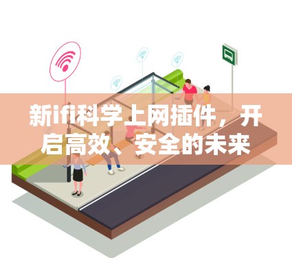 新ifi科学上网插件,开启高效、安全的未来 新ifi科学上网插件,开启高效、安全的未来