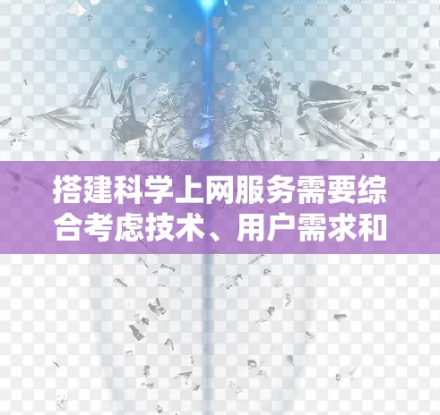 搭建科学上网服务需要综合考虑技术、用户需求和技术优化。以下是一个详细的步骤指南 搭建科学上网服务需要综合考虑技术、用户需求和技术优化。以下是一个详细的步骤指南