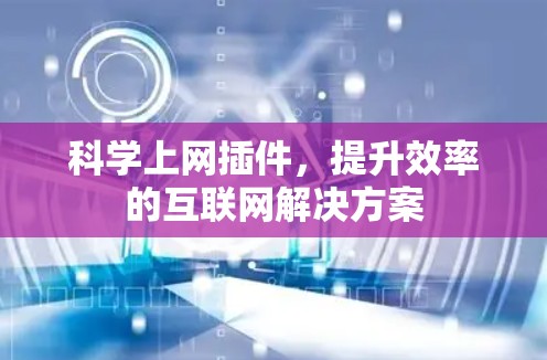 科学上网插件,提升效率的互联网解决方案 科学上网插件,提升效率的互联网解决方案