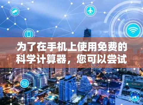 为了在手机上使用免费的科学计算器,您可以尝试以下方法 为了在手机上使用免费的科学计算器,您可以尝试以下方法