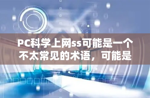 PC科学上网ss可能是一个不太常见的术语,可能是指在某种特定领域或特定软件的缩写。为了更好地理解和回答您的问题,请提供更多的上下文信息。以下是一些可能的解释和建议 PC科学上网ss可能是一个不太常见的术语,可能是指在某种特定领域或特定软件的缩写。为了更好地理解和回答您的问题,请提供更多的上下文信息。以下是一些可能的解释和建议