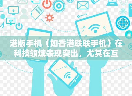港版手机(如香港联联手机)在科技领域表现突出,尤其在互联网和科学计算方面。以下是一些关于港版手机科学上网的详细信息 港版手机(如香港联联手机)在科技领域表现突出,尤其在互联网和科学计算方面。以下是一些关于港版手机科学上网的详细信息