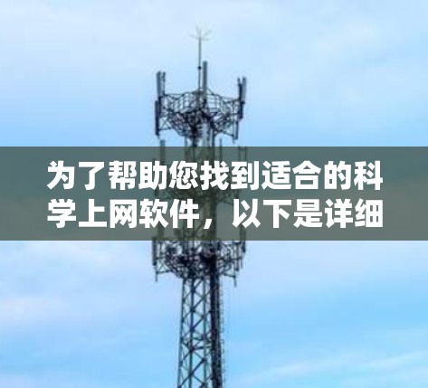 为了帮助您找到适合的科学上网软件,以下是详细的分析和推荐 为了帮助您找到适合的科学上网软件,以下是详细的分析和推荐