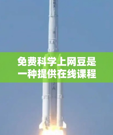 免费科学上网豆是一种提供在线课程、实验数据和研究工具的资源,旨在帮助用户进行科学学习和探索。以下是关于如何获取和使用这些资源的逐步指南 免费科学上网豆是一种提供在线课程、实验数据和研究工具的资源,旨在帮助用户进行科学学习和探索。以下是关于如何获取和使用这些资源的逐步指南