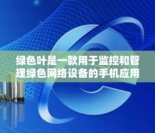 绿色叶是一款用于监控和管理绿色网络设备的手机应用,帮助用户了解和维护设备的网络状态。以下是对绿色叶的详细介绍 绿色叶是一款用于监控和管理绿色网络设备的手机应用,帮助用户了解和维护设备的网络状态。以下是对绿色叶的详细介绍