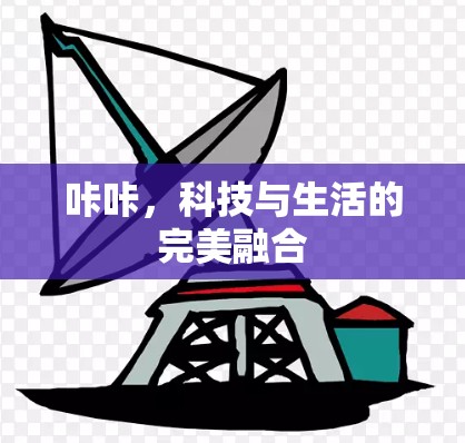 咔咔,科技与生活的完美融合 咔咔,科技与生活的完美融合