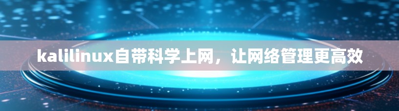 kalilinux自带科学上网,让网络管理更高效 kalilinux自带科学上网,让网络管理更高效