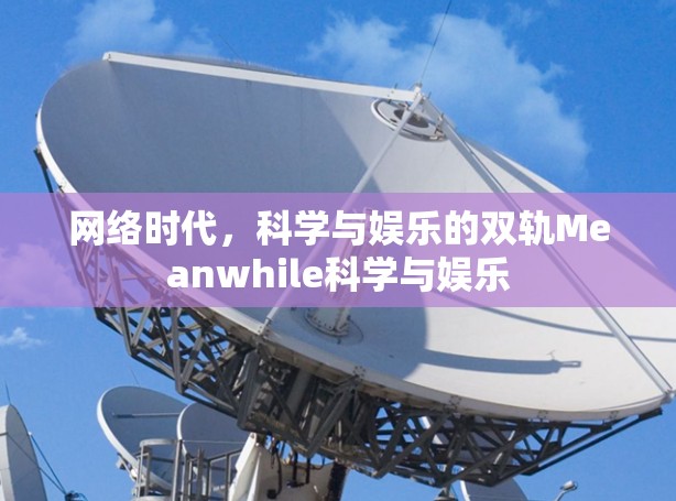 网络时代,科学与娱乐的双轨Meanwhile科学与娱乐 网络时代,科学与娱乐的双轨Meanwhile科学与娱乐
