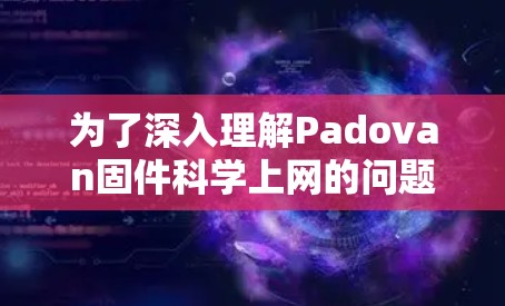 为了深入理解Padovan固件科学上网的问题,以下是逐步的解决方案 为了深入理解Padovan固件科学上网的问题,以下是逐步的解决方案