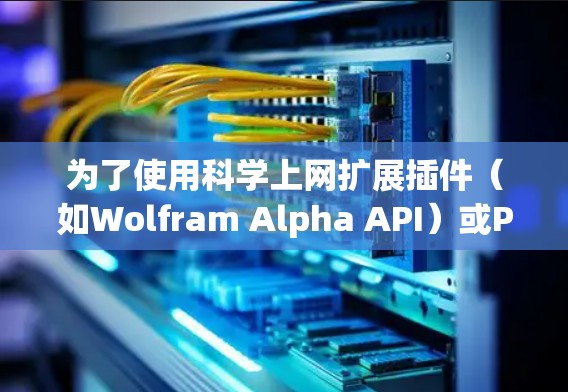 为了使用科学上网扩展插件(如Wolfram Alpha API)或Python脚本来扩展科学计算和数据分析,您可以按照以下步骤进行 为了使用科学上网扩展插件(如Wolfram Alpha API)或Python脚本来扩展科学计算和数据分析,您可以按照以下步骤进行