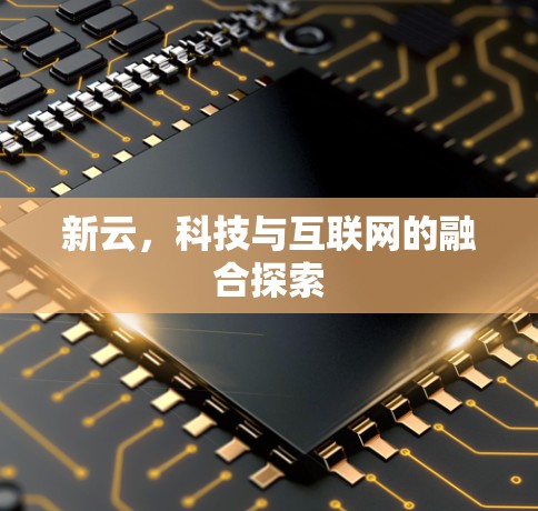 新云,科技与互联网的融合探索 新云,科技与互联网的融合探索