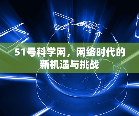 51号科学网,网络时代的新机遇与挑战 51号科学网,网络时代的新机遇与挑战
