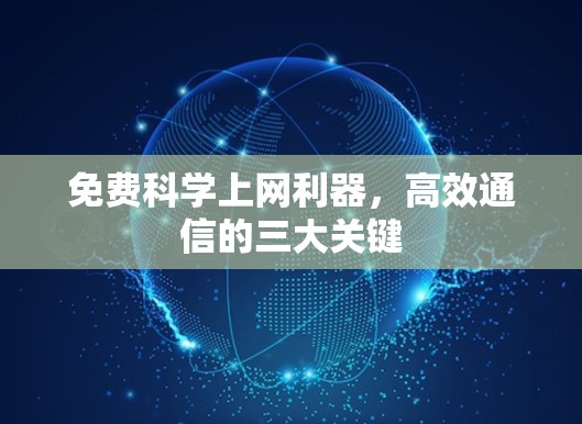 免费科学上网利器,高效通信的三大关键 免费科学上网利器,高效通信的三大关键